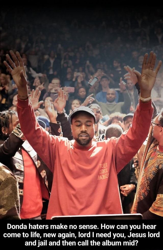 Donda haters make no sense. How can you hear come to life, new again, lord I need you, Jesus