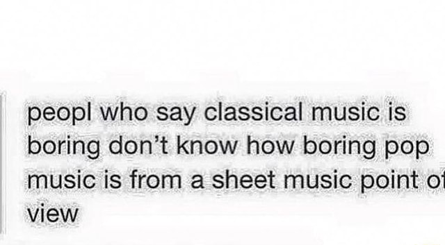 Peopl who say classical music is boring don't know how boring pop music ...