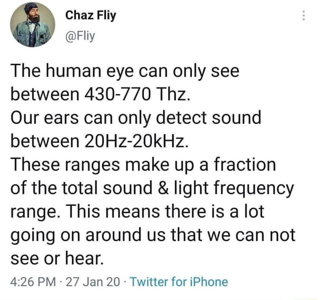 The human eye can only see between 430770 Thz. Our ears can only