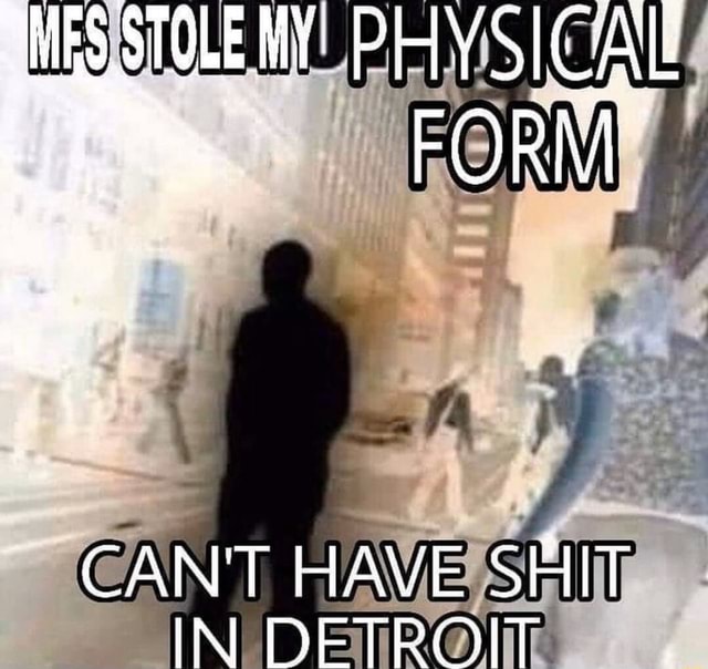 shes-stole-my-physical-form-cant-have-shit-in-detroit-ifunny