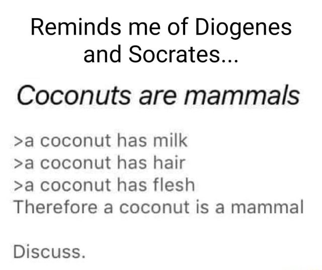 Reminds me of Diogenes and Socrates... Coconuts are mammals >a coconut