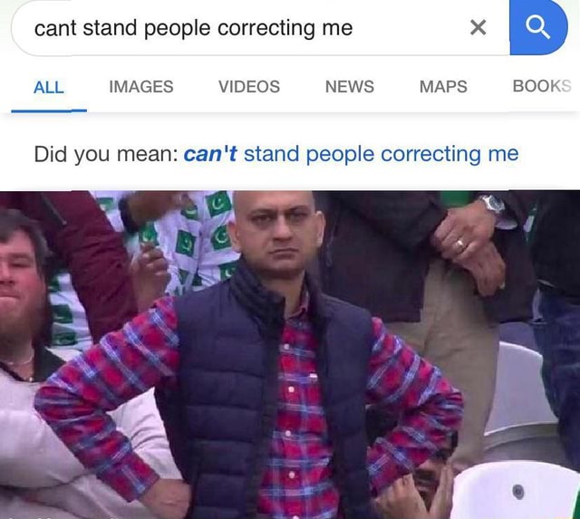 Cant stand people correcting me ALL IMAGES VIDEOS NEWS MAPS BOOK Did you mean can