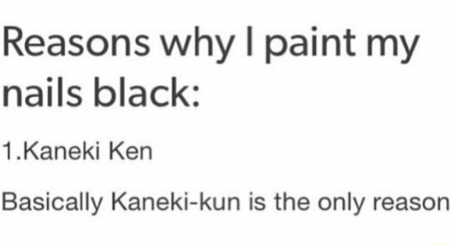 Reasons Why I Paint My Nails Black 1 Kaneki Ken Basically Kaneki Kun Is The Only Reason Ifunny