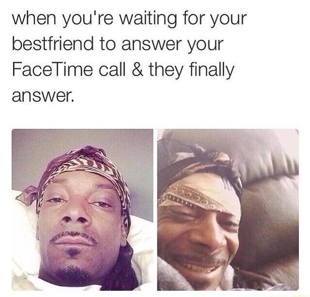 When You Re Waiting For Your Bestfriend To Answer Your Facetime Call They Finally Answer