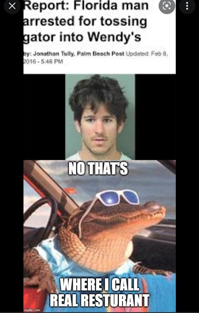 Eport: Florida man arrested for tossing gator into Wendy's Post NO THAT ...