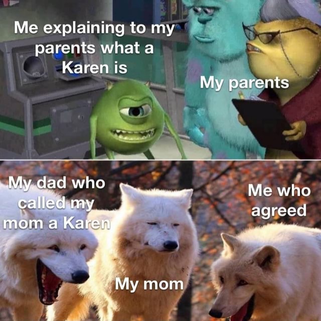 Me explaining to my parents what a Karen is My parents My dad who Me