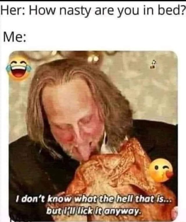 Her Me How nasty are you in bed? well thae iFunny