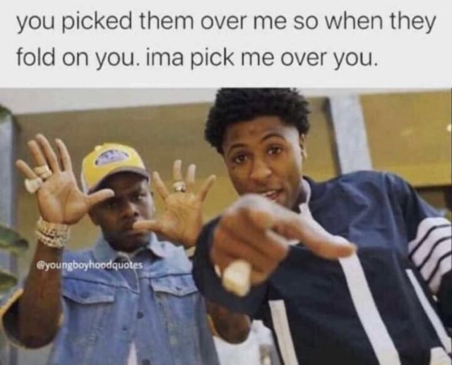 You Picked Them Over Me So When They Fold On You Ima Pick Me Over You