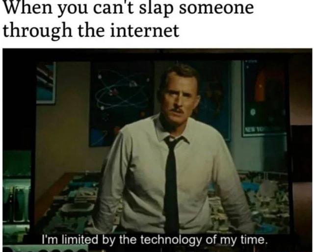 When you cant slap someone through the internet I'm limited by the - How To Slap Someone Through The Internet Meme