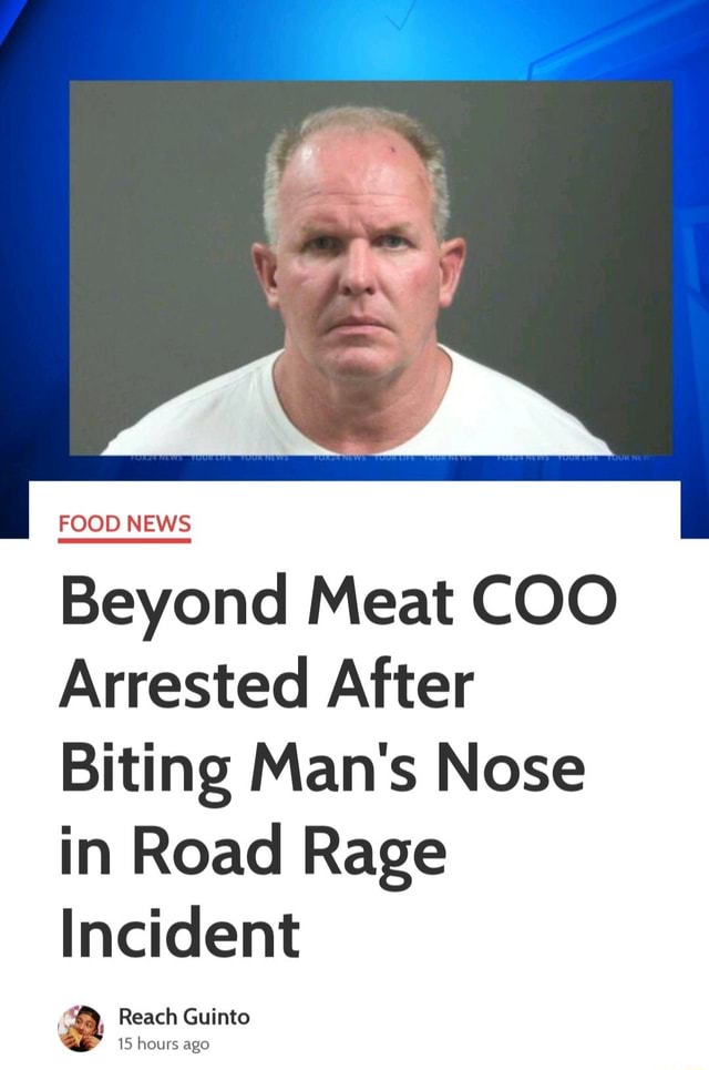 FOOD NEWS Beyond Meat COO Arrested After Biting Man's Nose in Road Rage