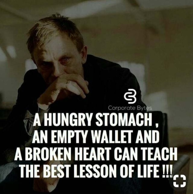 A HUNGRY STOMACH, AN EMPTY WALLET AND A BROKEN HEART CAN TEACH THE BEST ...