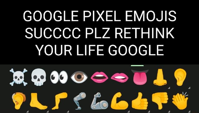 GOOGLE PIXEL EMOJIS SUCCCC PLZ RETHINK YOUR LIFE GOOGLE OR - iFunny