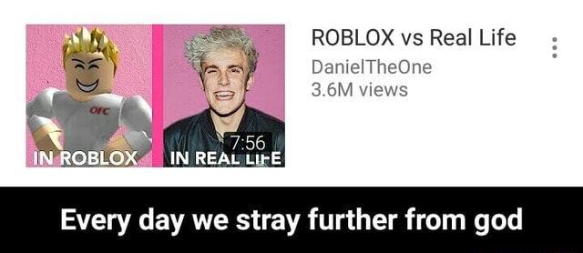 Roblox Vs Real Life Danieltheone 3 6m Views Every Day We Stray Further From God Every Day We Stray Further From God - roblox vs real life 3