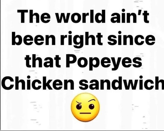 The world ain't been right since that Popeyes Chicken sandwich NY