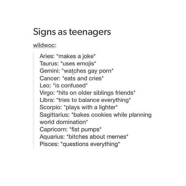 Gay Porn Aquarius - Signs as teenagers wildwoc: Aries: â€œmakes a jokeâ€œ Taurus: 'uses emojis'  Gemini: 'wagches gay porn' Cancer: 'eats and cries' Leo: 'is confused'  Virgo: 'hits on older siblings friends' Libra: 'tries to balance