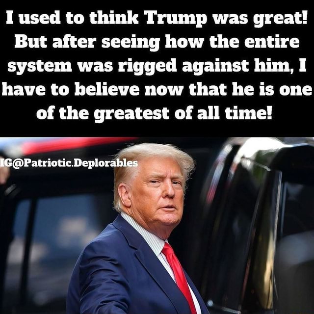 I used to think Trump was great! But after seeing how the entire system was rigged against him