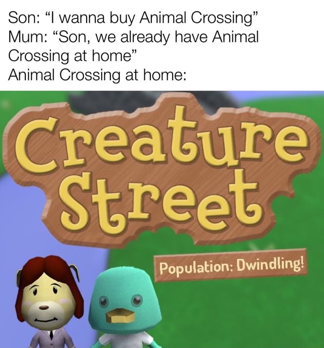 Son: "I wanna buy Animal Crossing" Mum: "Son, we already have Animal