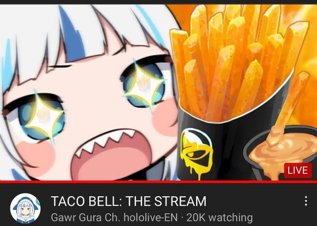 TACO BELL: THE STREAM Gawr Gura Ch. hololive-EN watching - iFunny