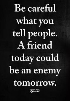 Be careful what you tell people. A friend today could be an enemy ...