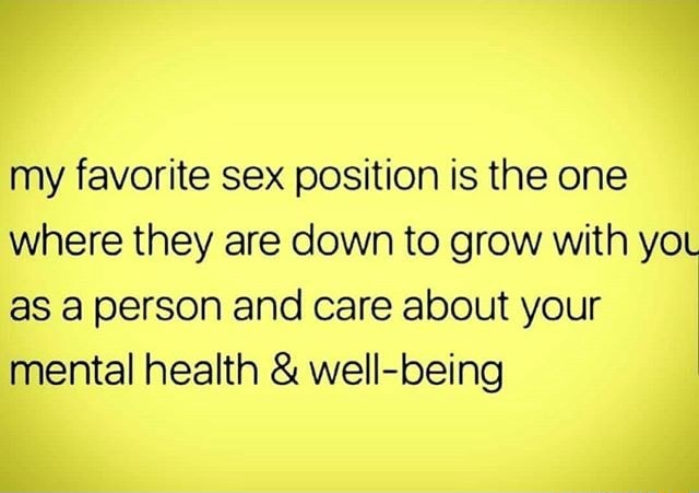 My Favorite Sex Position Is The One Where They Are Down To Grow With Yo As A Person And Care 3820
