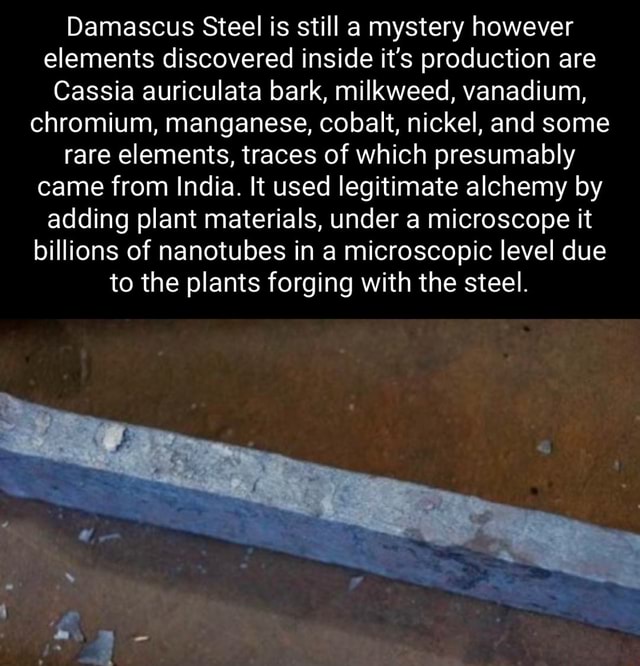 Damascus Steel is still a mystery however elements discovered inside it