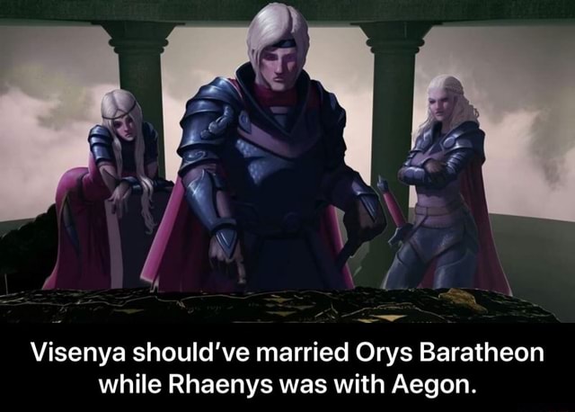 Visenya should ve married Orys Baratheon while Rhaenys was with