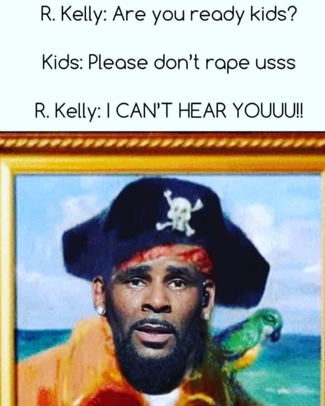 R. Kelly: Are you ready kids? Kids: Please don't rope usss R. Kelly: I ...