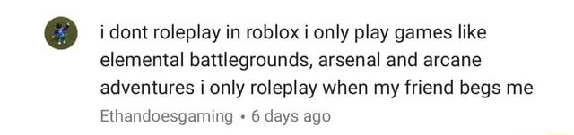 I Dont Roleplay In Roblox I Only Play Games Like Elemental Battlegrounds Arsenal And Arcane Adventures I Only Roleplay When My Friend Begs Me Ethandoesgaming 6 Days Ago - elemantal games on roblox