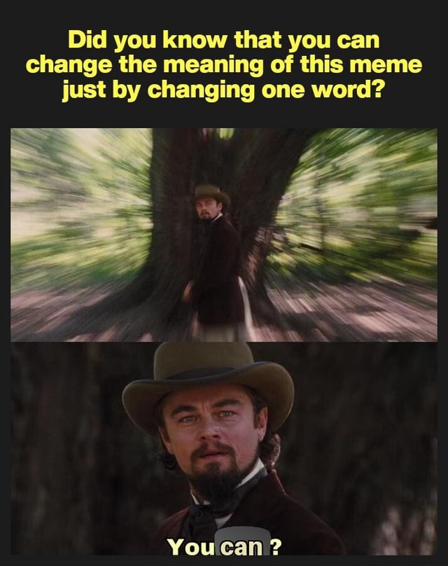 Did you know that you can change the meaning of this meme just by