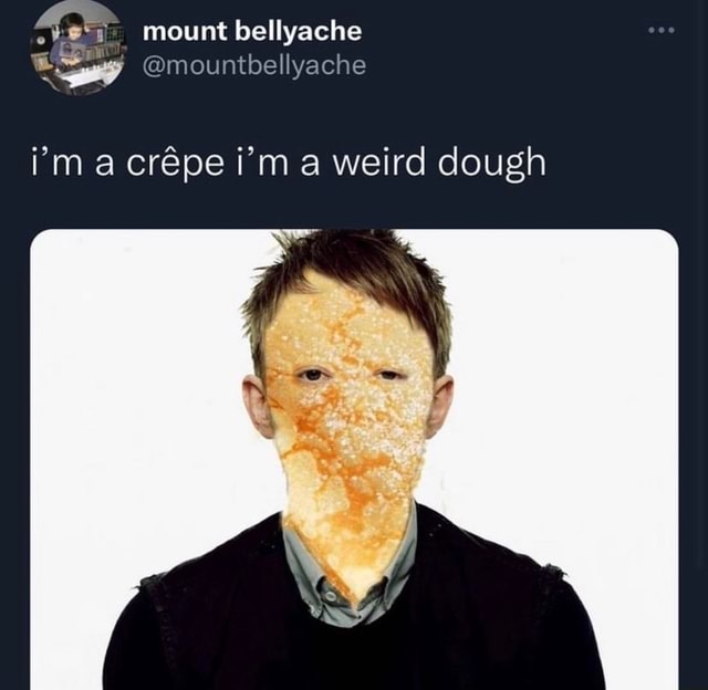 Mount bellyache i'm crepe i'm a weird dough - iFunny