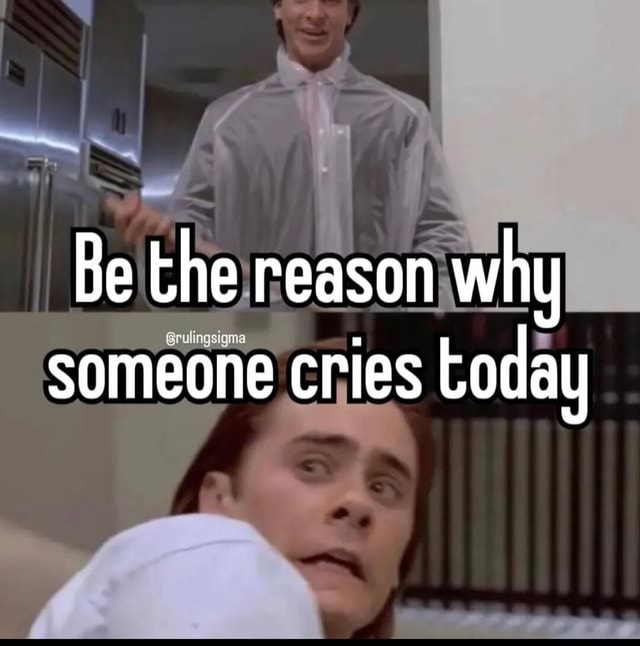 Be the reason why someone cries today iFunny
