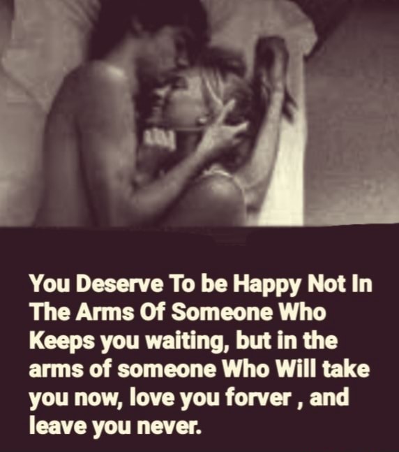 You deserve to be happy not in the arms of someone who keeps you waiting