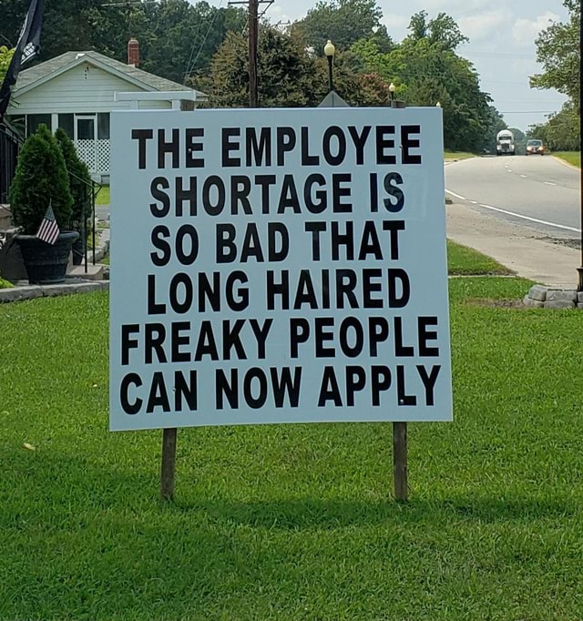 THE EMPLOYEE SHORTAGE IS BAD THAT LONG HAIRED FREAKY PEOPLE CAN NOW