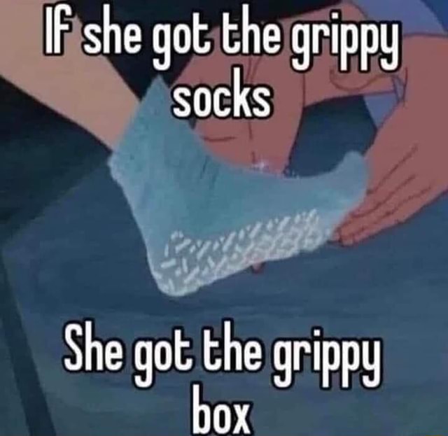 IF she go the grinpy socks She got. the grippy Ox - iFunny