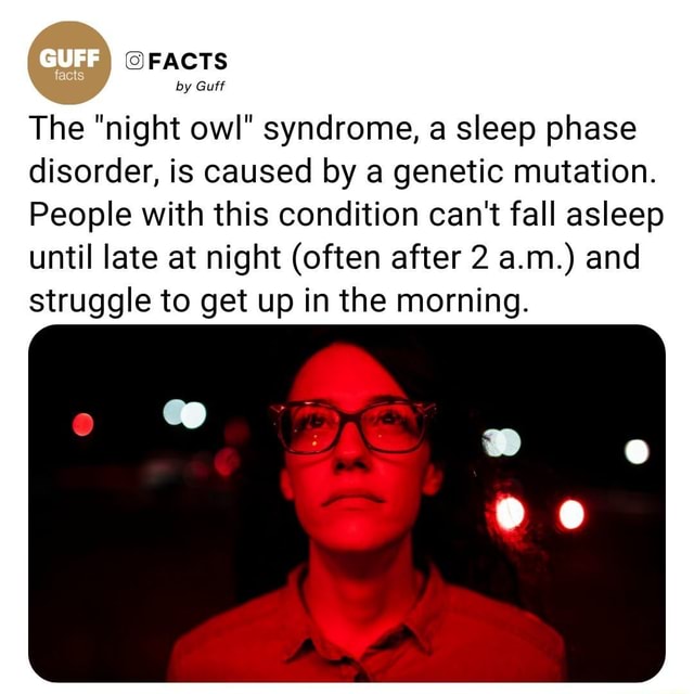 FACTS by Guff The "night owl" syndrome, a sleep phase disorder, is