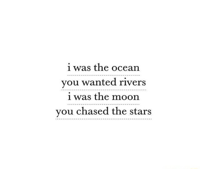 I was the oçean you wanted rivers i was the moon you chased the stars ...