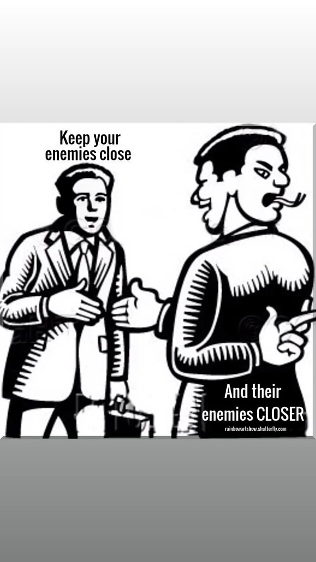 Keep your enemies close And their enemies CLOSER - America’s best pics