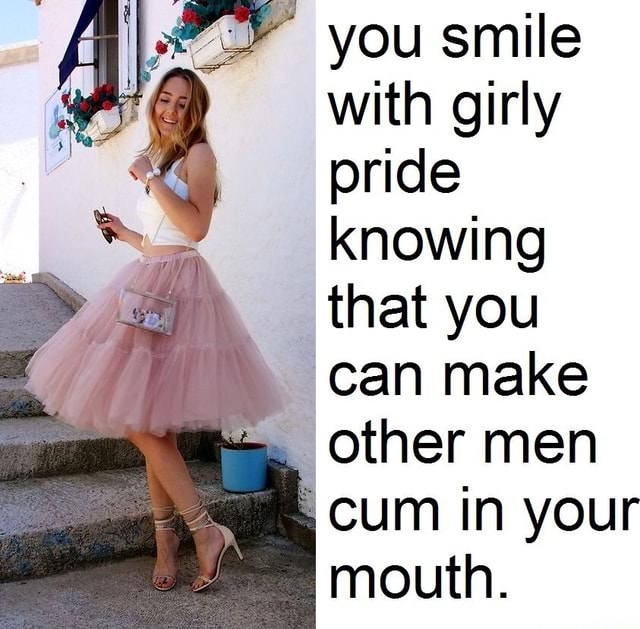 You Smile With Girly Pride Knowing That You Can Make Other Men Cum In
