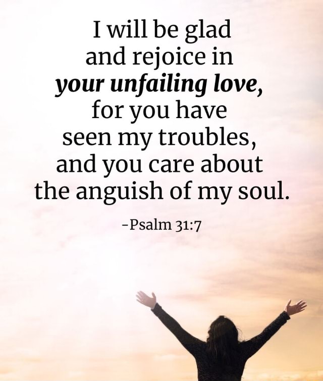 I will be glad and rejoice in your unfailing love, for you have seen my ...