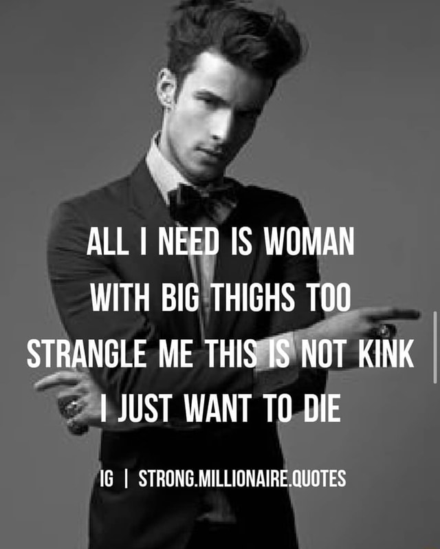 ALL I NEED IS WOMAN WITH BIG THIGHS STRANGLE ME THIS IS NOT KINK JUST ...