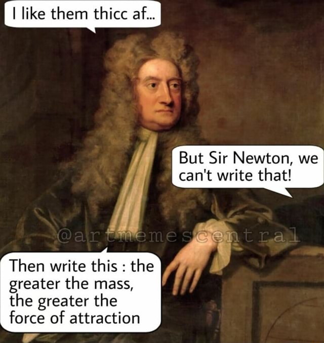 I Like Them Thicc Af But Sir Newton We Cant Write That Then Write This The Greater The 8833