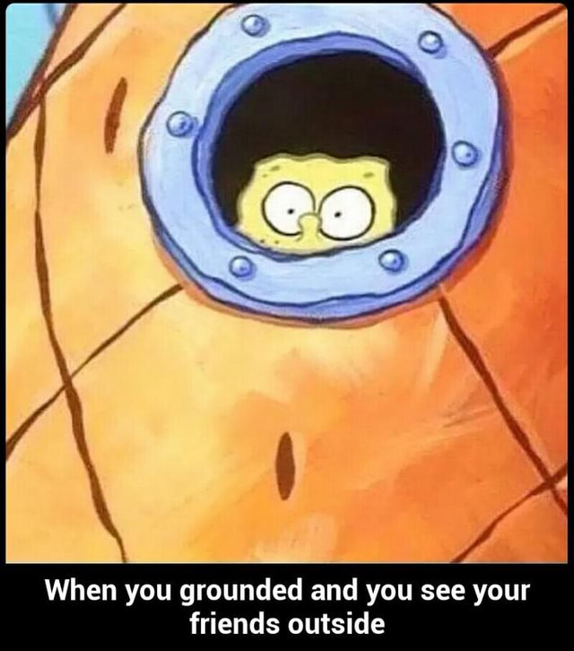When you grounded and you see your friends outside - When you grounded ...