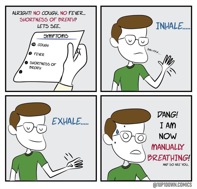 ALRIGHT! NO COUGH. NO FEVER... SHORTNESS OF BREATH? LETS SEE. NOW )