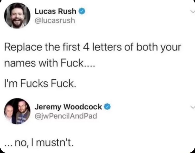 Lucas Rush lucasrush Replace The First 4 Letters Of Both Your Names With Fuck I m Fucks 