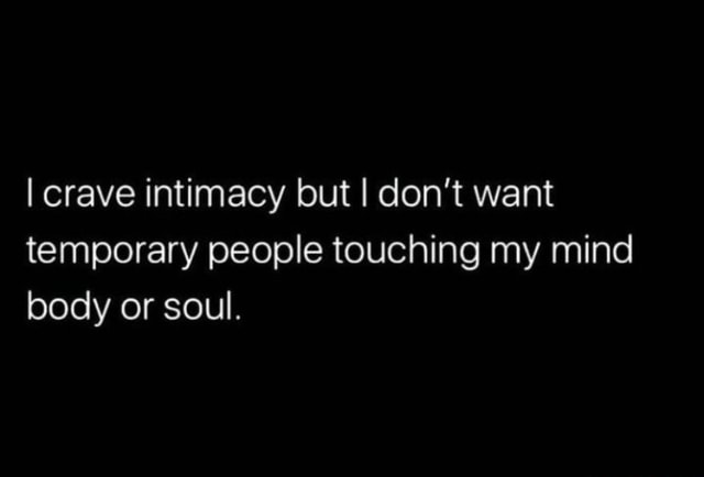 I crave intimacy, but I don't want temporary people touching my mind, body  or soul. 🤍✨