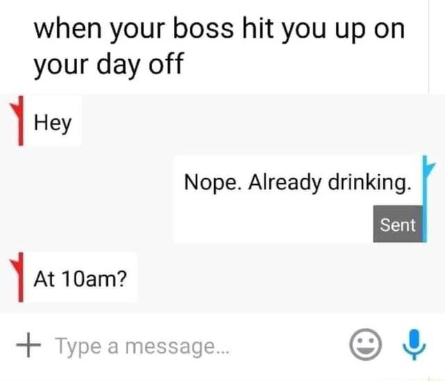 when-your-boss-hit-you-up-on-your-day-off-hey-nope-already-drinking