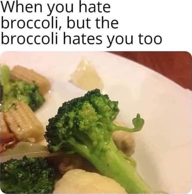 When you hate broccoli, but the broccoli hates you too iFunny