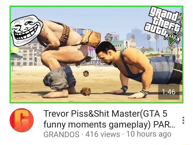 Trevor Piss Shit Master Gta 5 Funny Moments Gameplay Par Grandos 416 Views 10 Hours Ago Ifunny