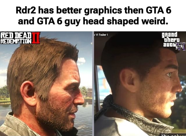 Better Graphics For Rdr2 Rdr2 has better graphics then GTA 6 and GTA6 6 guy he head shaped weird ...