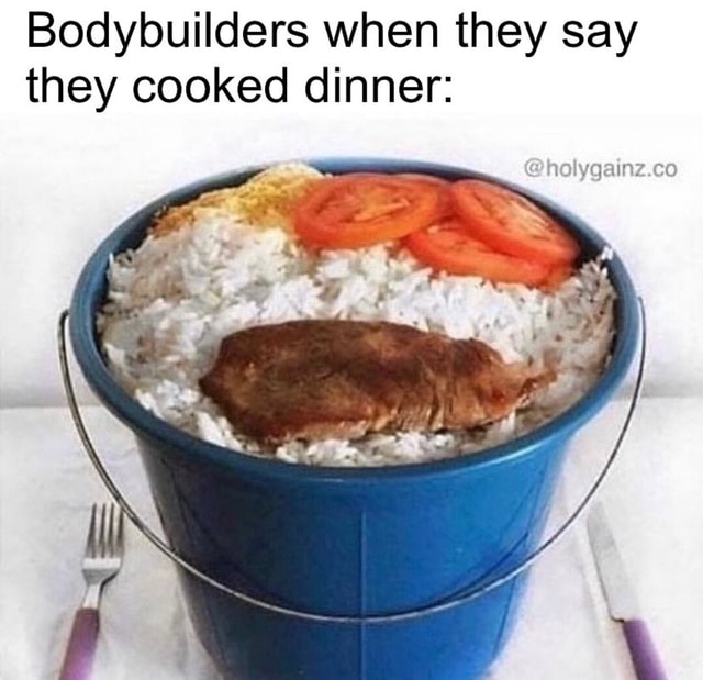 Bodybuilders when they say they cooked dinner: - iFunny